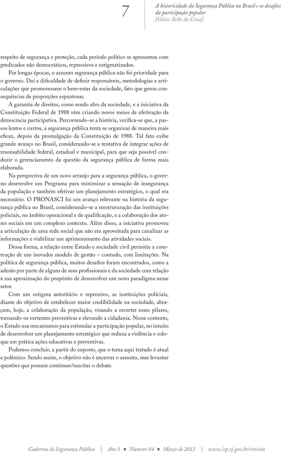 Daí a dificuldade de definir responsáveis, metodologias e articulações que promovessem o bem-estar da sociedade, fato que gerou consequências de proporções espantosas.