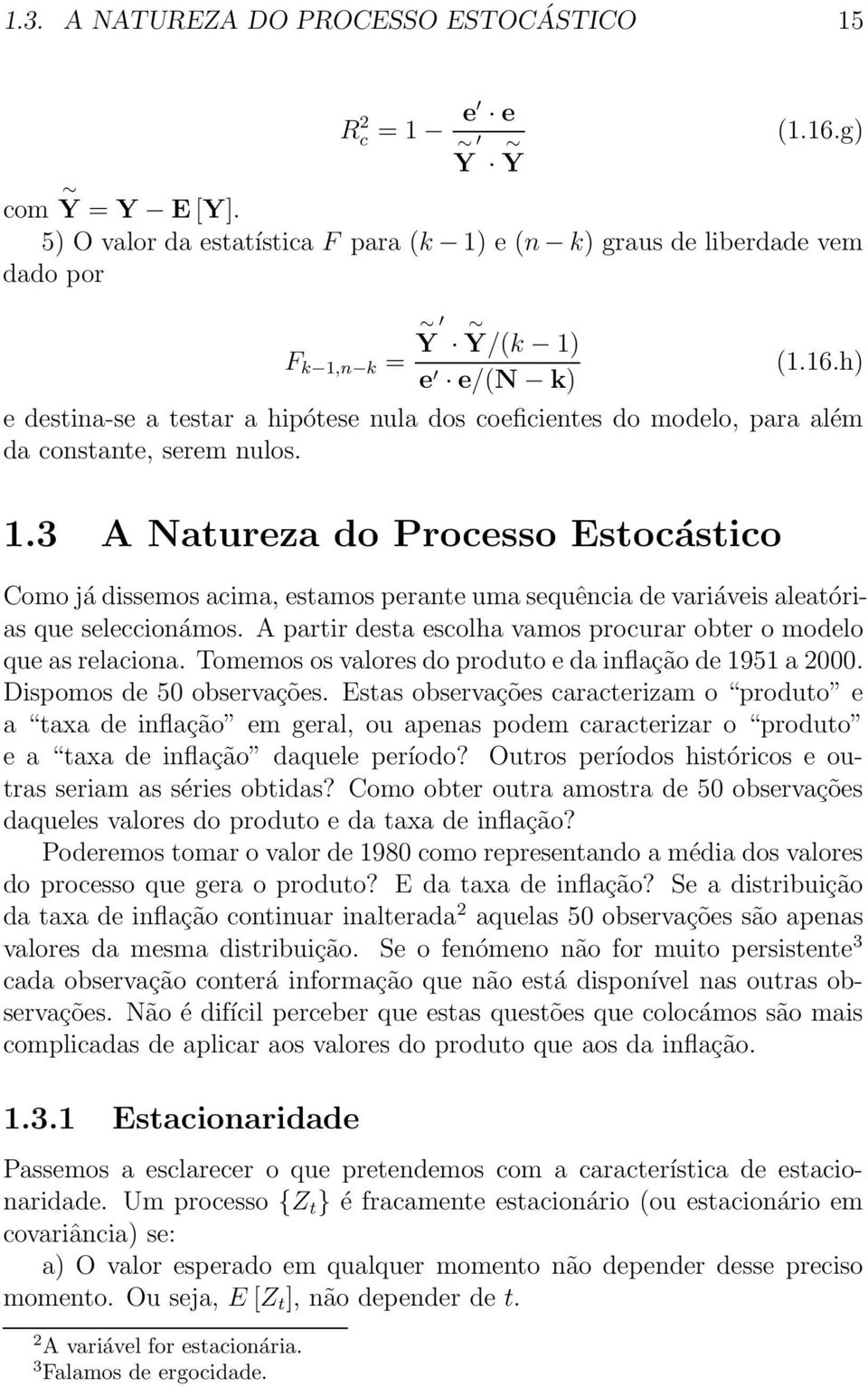 h) e destina-se a testar a hipótese nula dos coeficientes do modelo, para além da constante, serem nulos. 1.