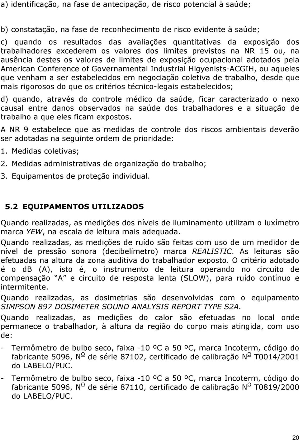 Governamental Industrial Higyenists-ACGIH, ou aqueles que venham a ser estabelecidos em negociação coletiva de trabalho, desde que mais rigorosos do que os critérios técnico-legais estabelecidos; d)