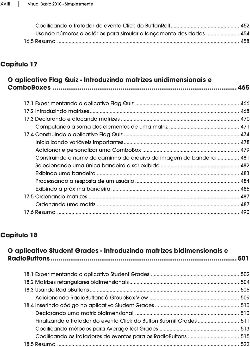 3 Declarando e alocando matrizes... 470 Computando a soma dos elementos de uma matriz... 471 17.4 Construindo o aplicativo Flag Quiz... 474 Inicializando variáveis importantes.