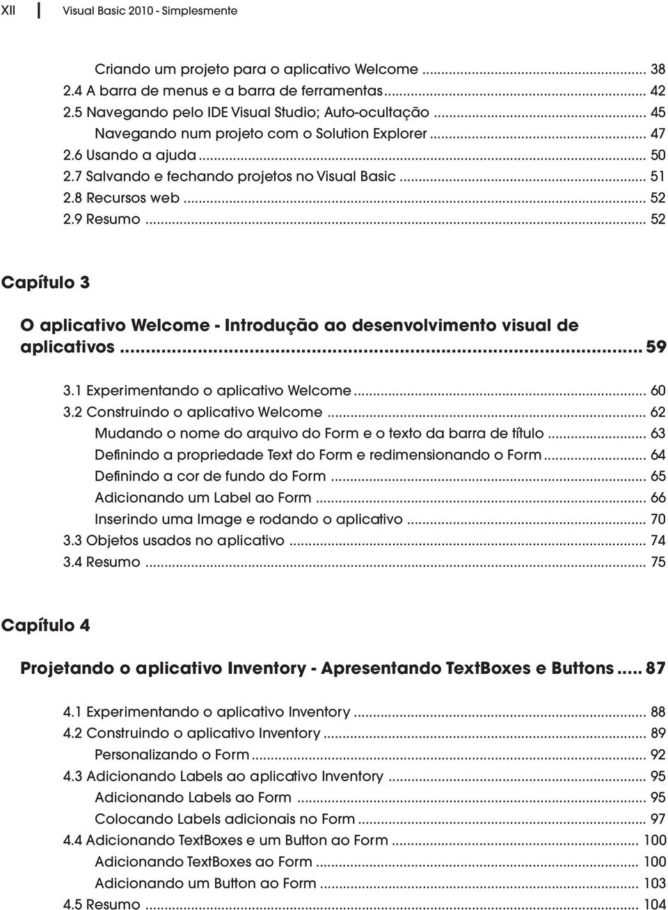 .. 52 Capítulo 3 O aplicativo Welcome - Introdução ao desenvolvimento visual de aplicativos... 59 3.1 Experimentando o aplicativo Welcome... 60 3.2 Construindo o aplicativo Welcome.