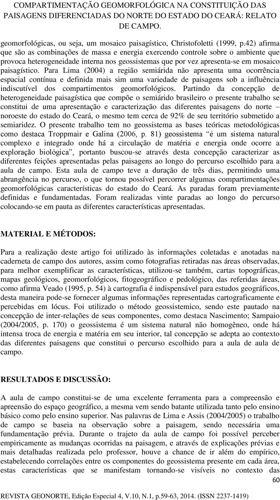 Para Lima (2004) a região semiárida não apresenta uma ocorrência espacial contínua e definida mais sim uma variedade de paisagens sob a influência indiscutível dos compartimentos geomorfológicos.