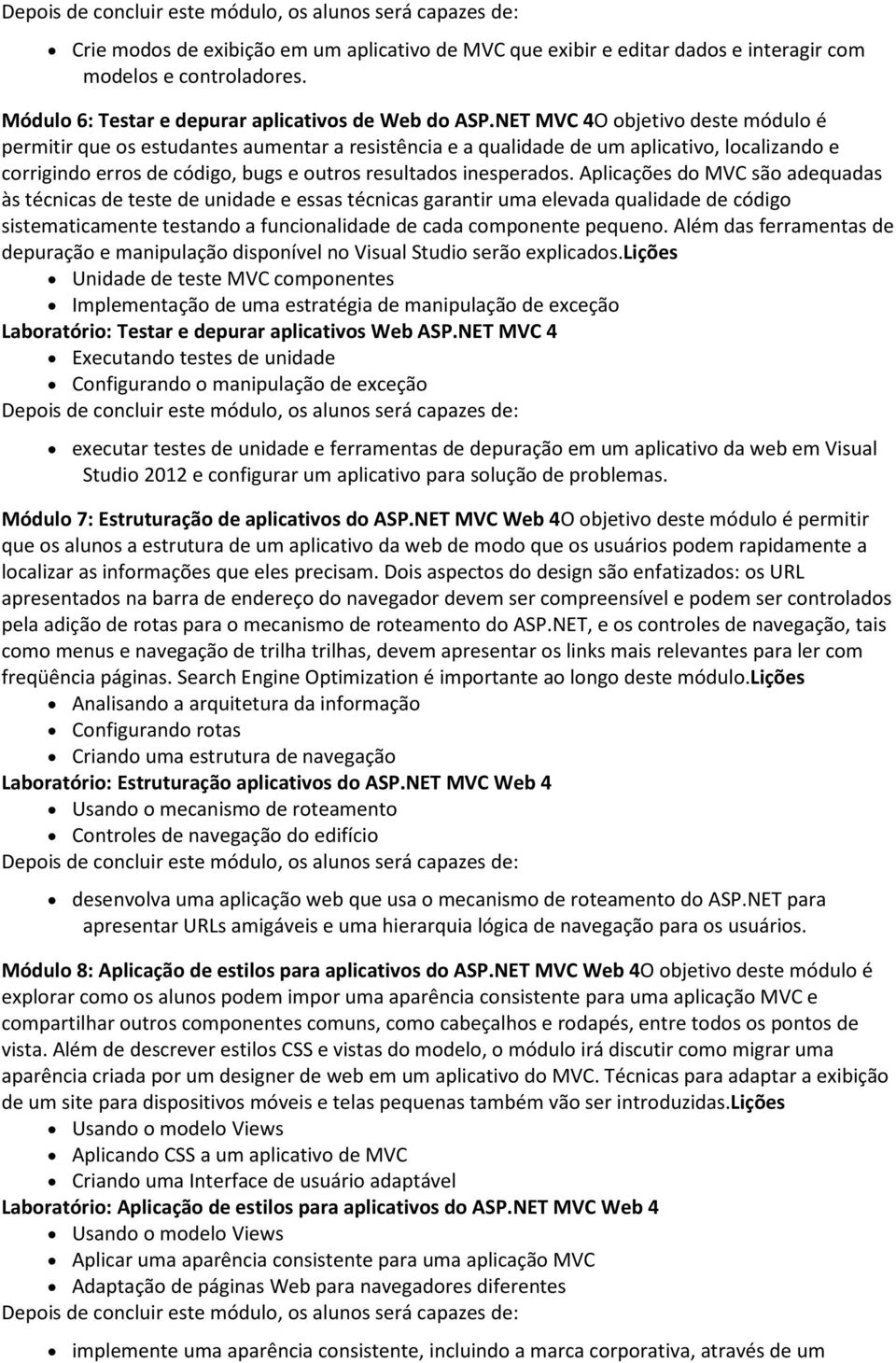 Aplicações do MVC são adequadas às técnicas de teste de unidade e essas técnicas garantir uma elevada qualidade de código sistematicamente testando a funcionalidade de cada componente pequeno.