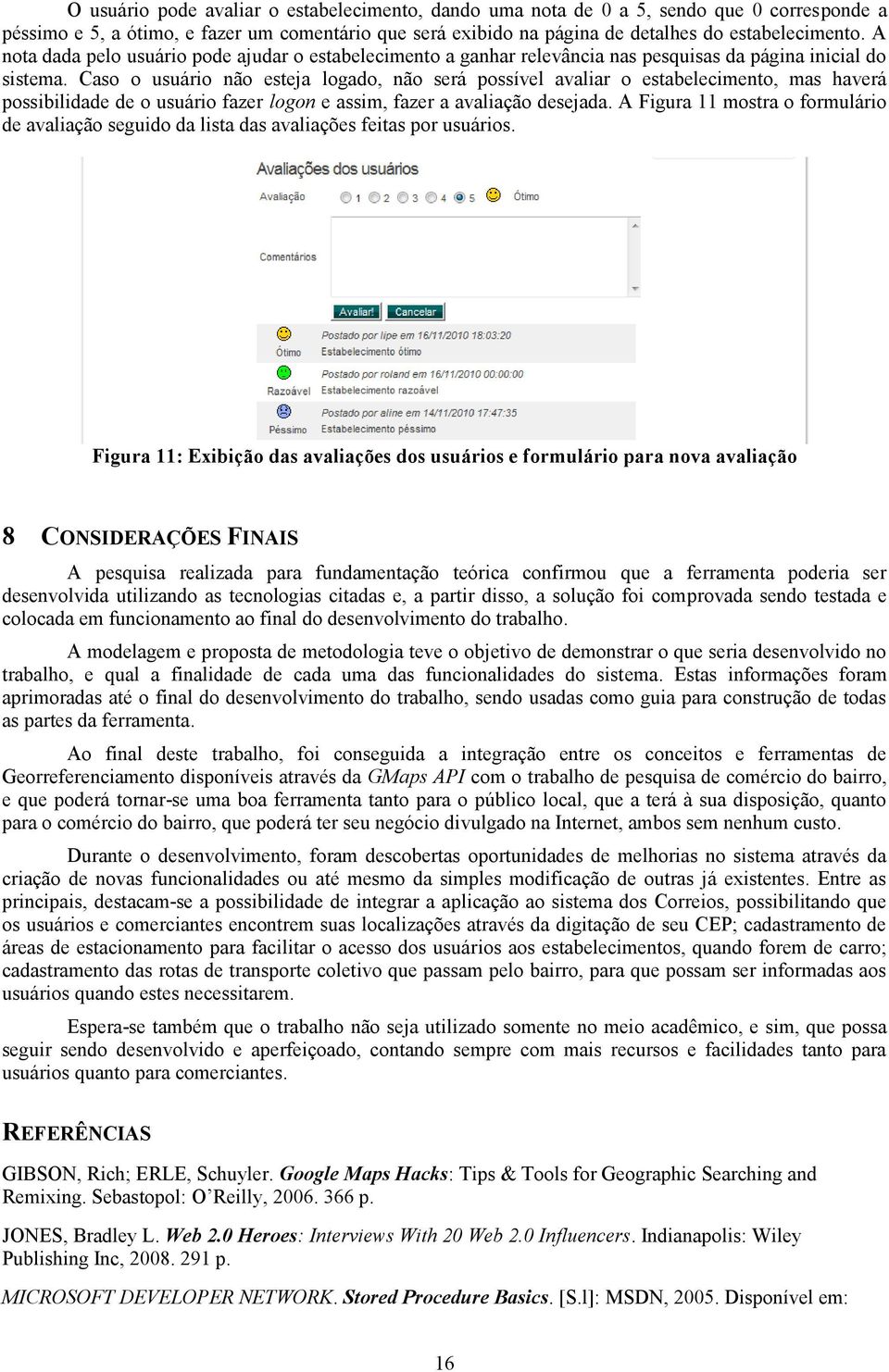 Caso o usuário não esteja logado, não será possível avaliar o estabelecimento, mas haverá possibilidade de o usuário fazer logon e assim, fazer a avaliação desejada.