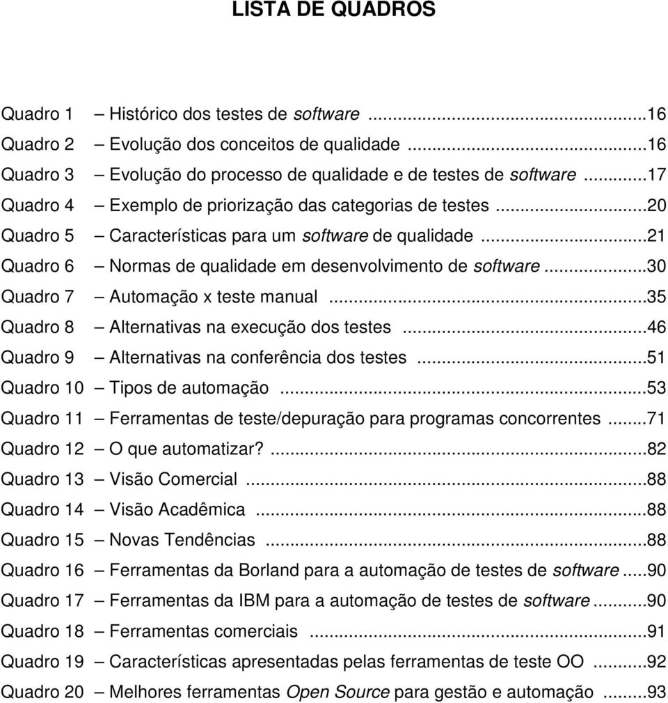 ..30 Quadro 7 Automação x teste manual...35 Quadro 8 Alternativas na execução dos testes...46 Quadro 9 Alternativas na conferência dos testes...51 Quadro 10 Tipos de automação.