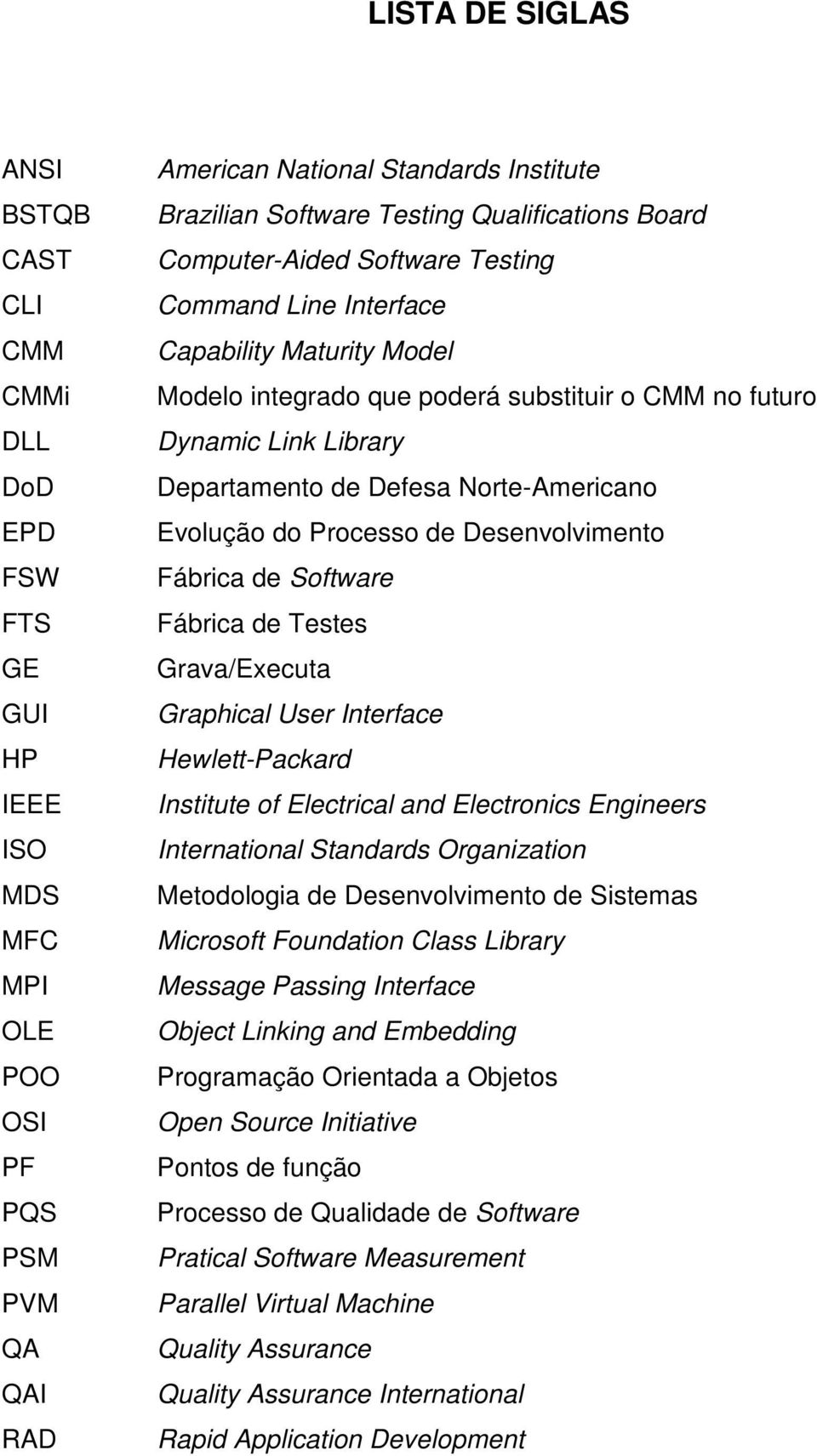 Defesa Norte-Americano Evolução do Processo de Desenvolvimento Fábrica de Software Fábrica de Testes Grava/Executa Graphical User Interface Hewlett-Packard Institute of Electrical and Electronics