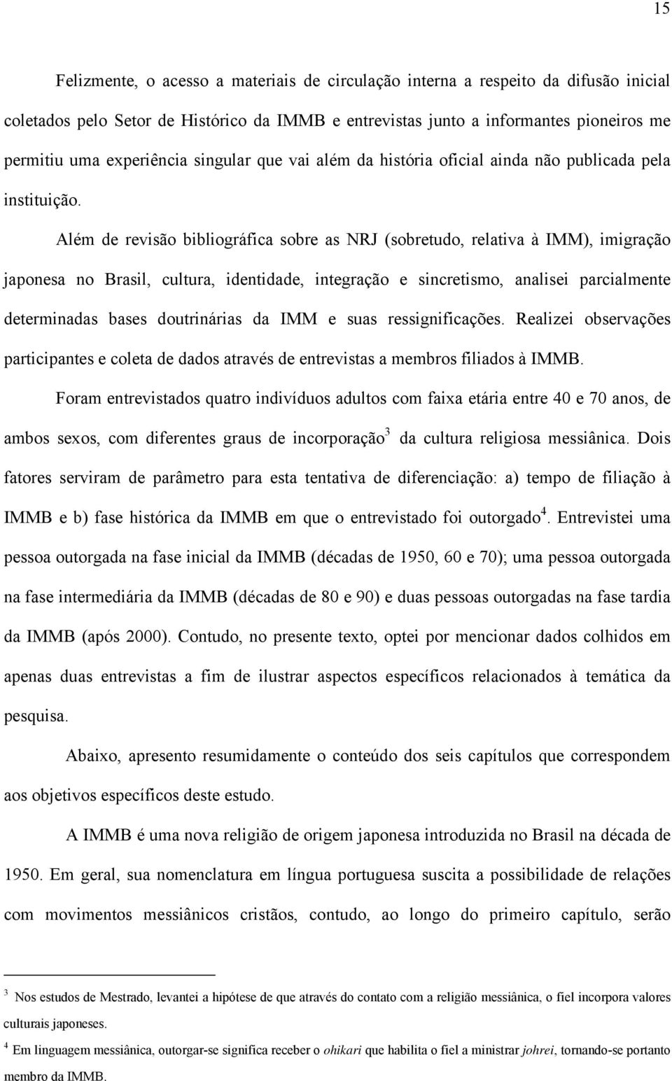 Além de revisão bibliográfica sobre as NRJ (sobretudo, relativa à IMM), imigração japonesa no Brasil, cultura, identidade, integração e sincretismo, analisei parcialmente determinadas bases