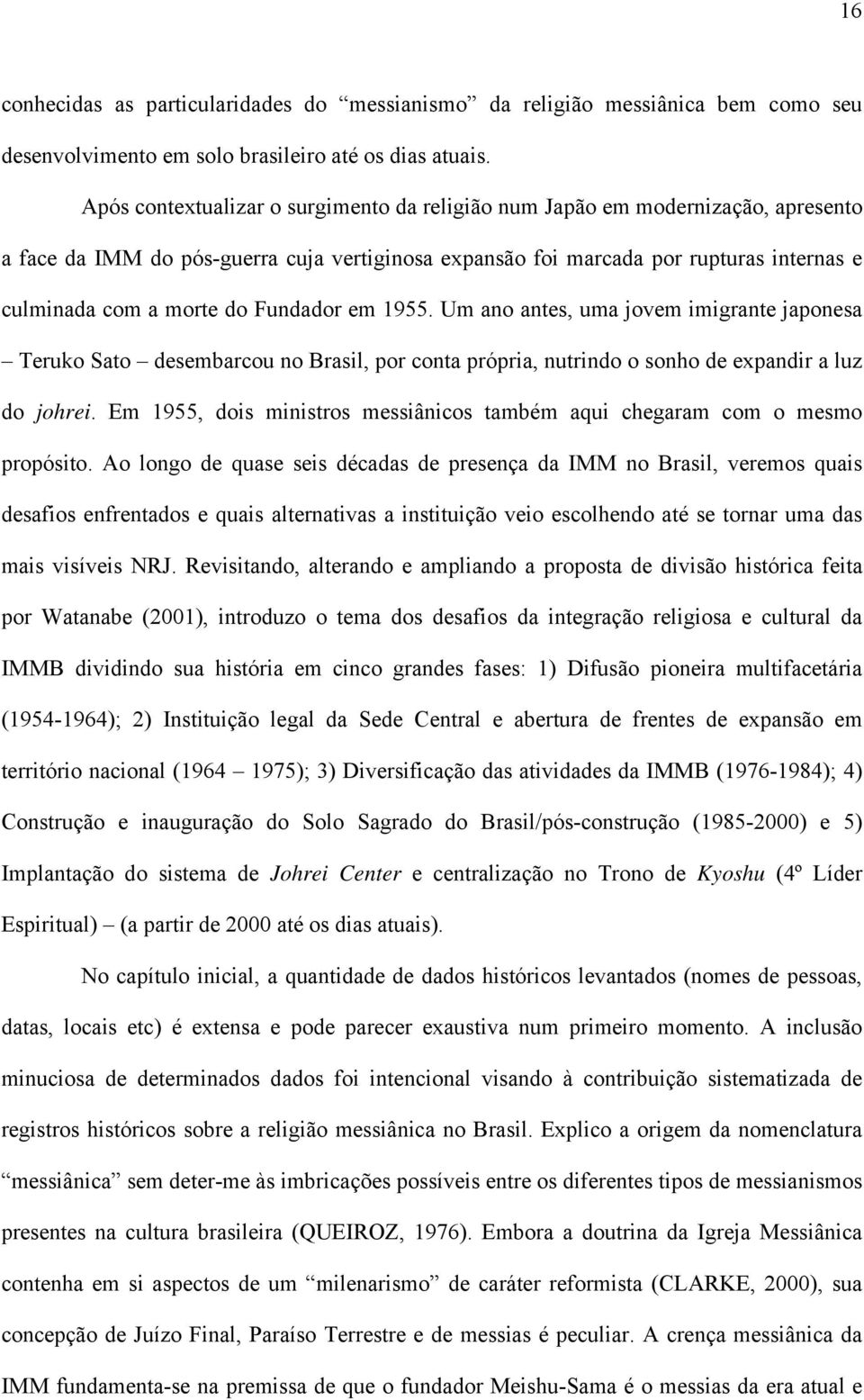 Fundador em 1955. Um ano antes, uma jovem imigrante japonesa Teruko Sato desembarcou no Brasil, por conta própria, nutrindo o sonho de expandir a luz do johrei.