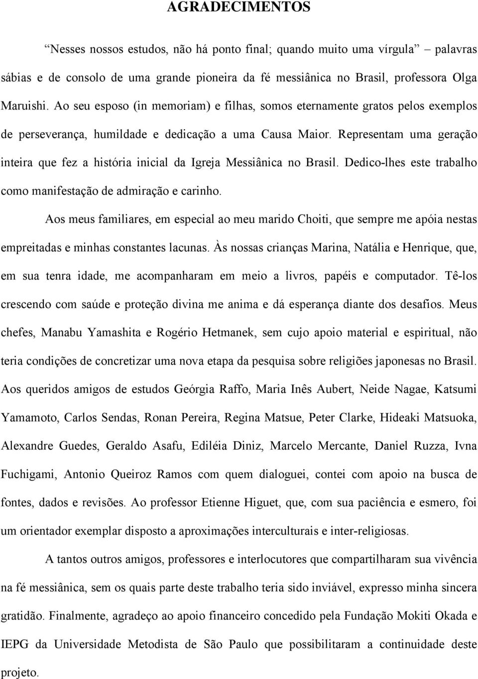 Representam uma geração inteira que fez a história inicial da Igreja Messiânica no Brasil. Dedico-lhes este trabalho como manifestação de admiração e carinho.