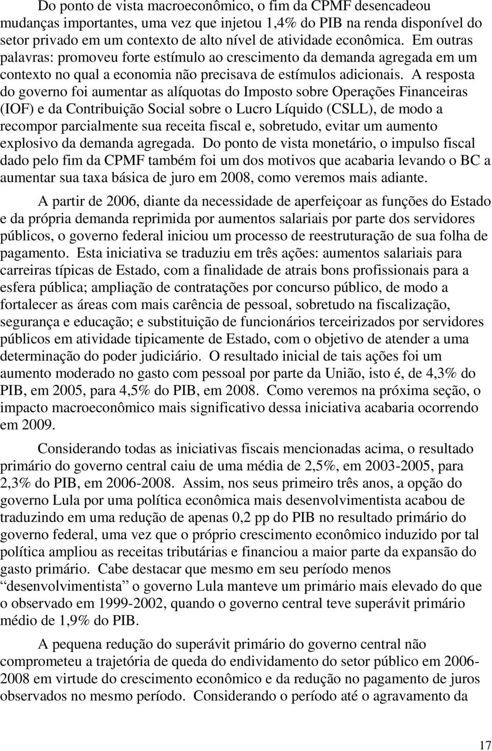 A resposta do governo foi aumentar as alíquotas do Imposto sobre Operações Financeiras (IOF) e da Contribuição Social sobre o Lucro Líquido (CSLL), de modo a recompor parcialmente sua receita fiscal