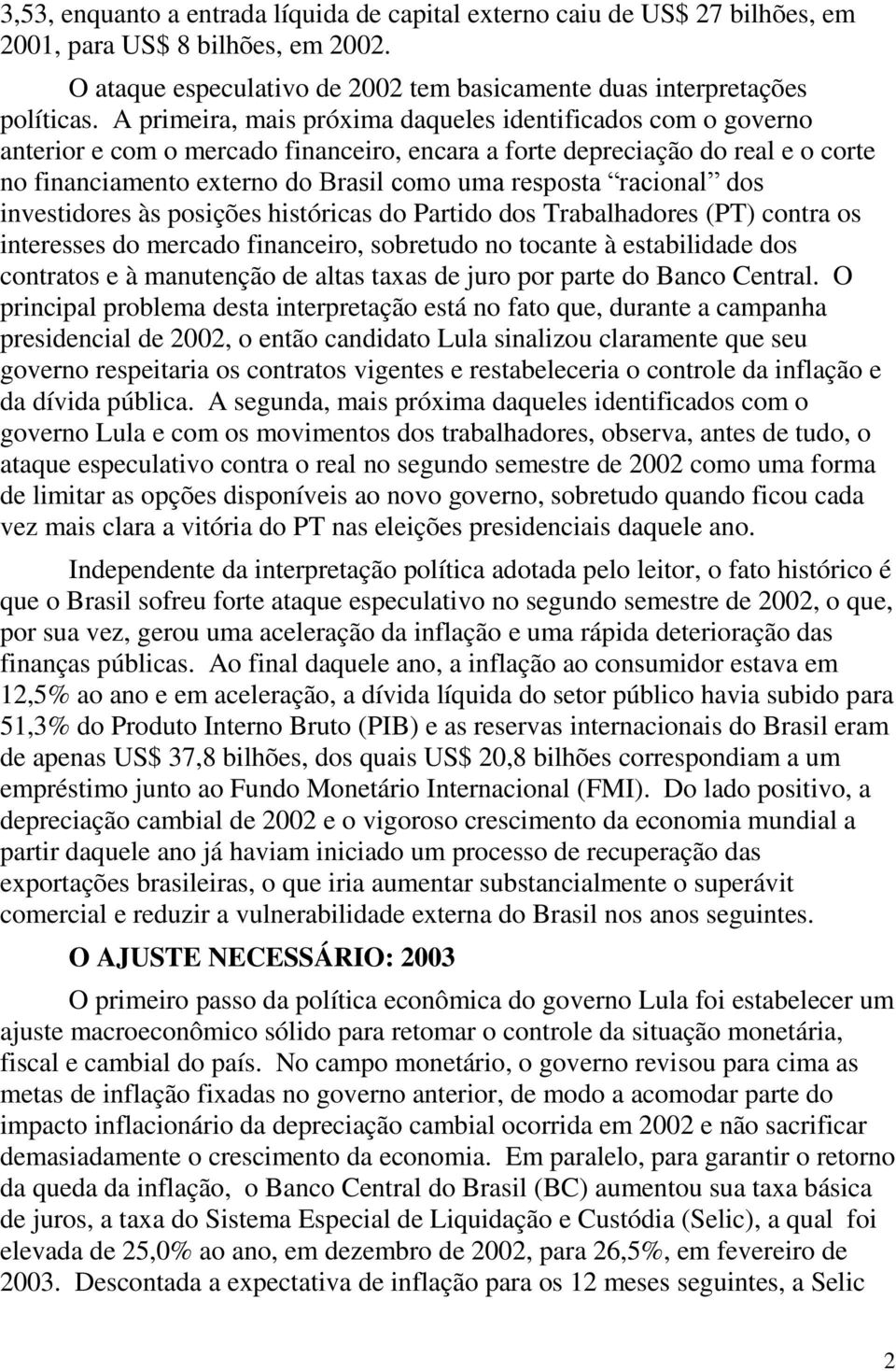 racional dos investidores às posições históricas do Partido dos Trabalhadores (PT) contra os interesses do mercado financeiro, sobretudo no tocante à estabilidade dos contratos e à manutenção de