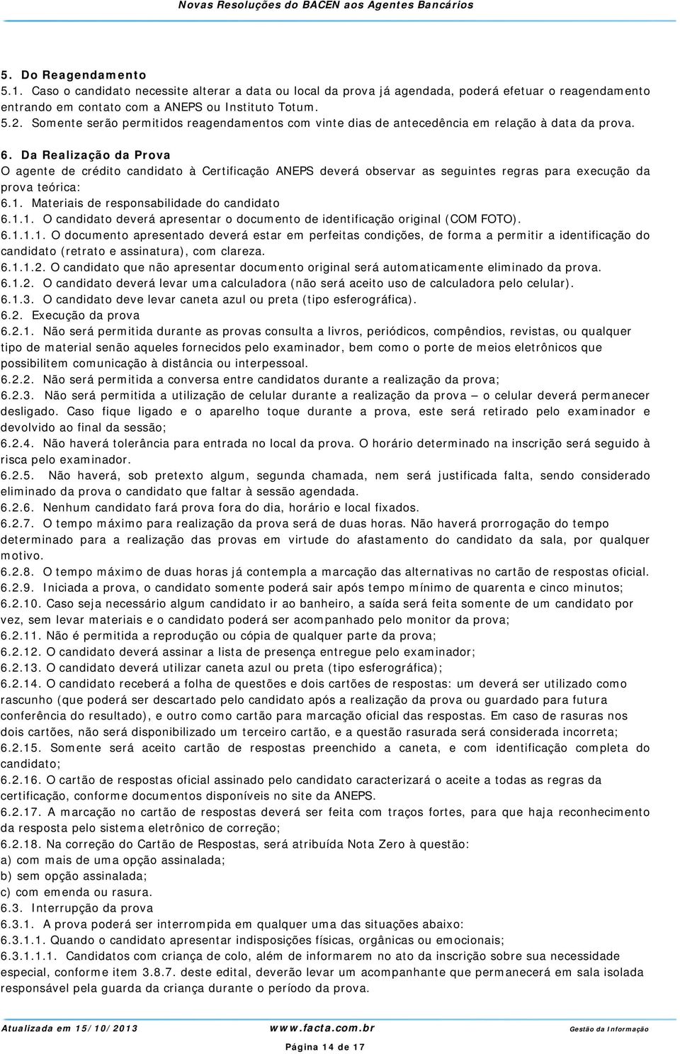 Da Realização da Prova O agente de crédito candidato à Certificação ANEPS deverá observar as seguintes regras para execução da prova teórica: 6.1.