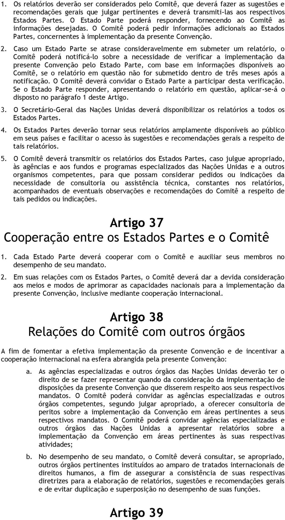 Caso um Estado Parte se atrase consideravelmente em submeter um relatório, o Comitê poderá notificá-lo sobre a necessidade de verificar a implementação da presente Convenção pelo Estado Parte, com