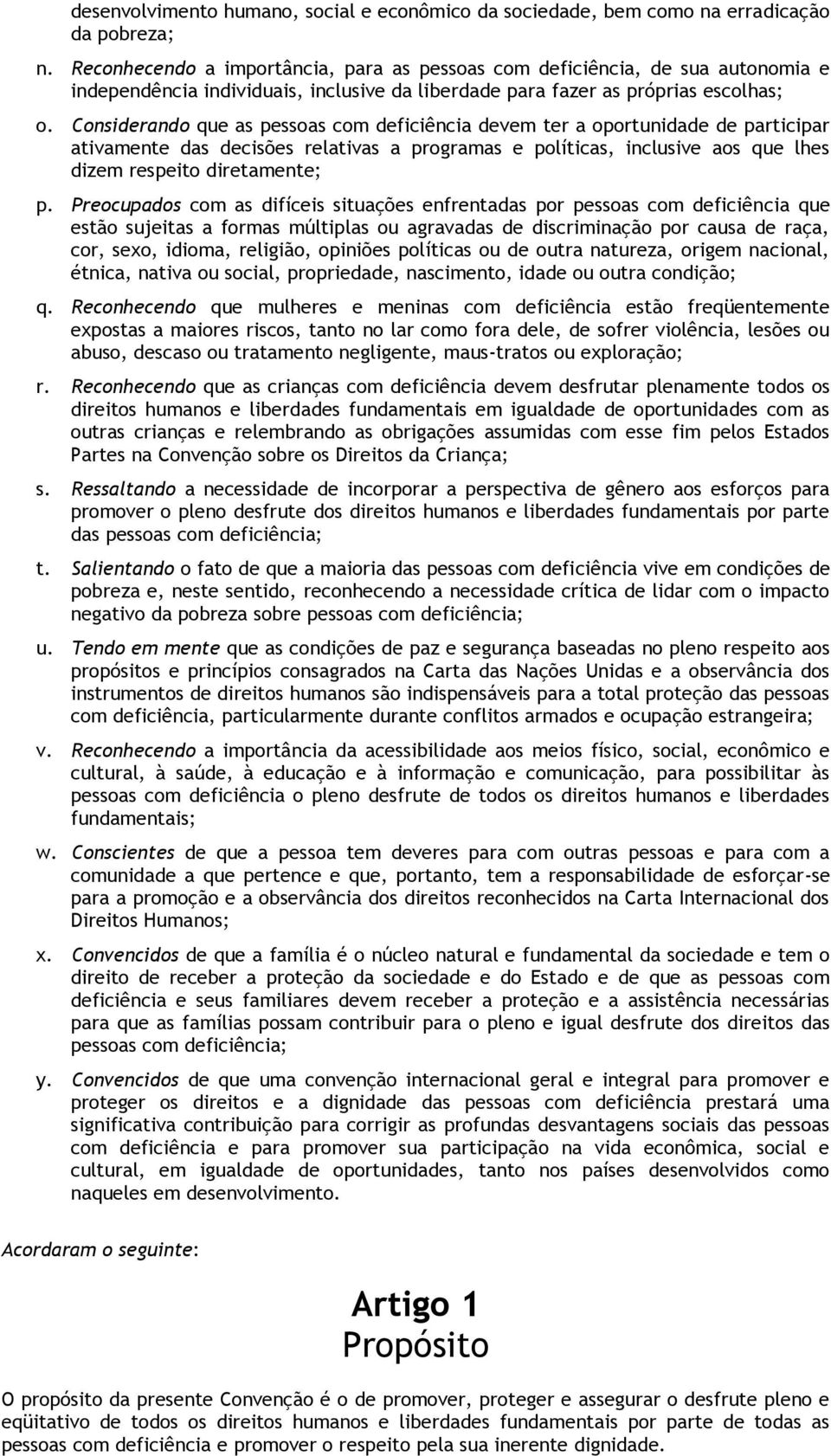 Considerando que as pessoas com deficiência devem ter a oportunidade de participar ativamente das decisões relativas a programas e políticas, inclusive aos que lhes dizem respeito diretamente; p.