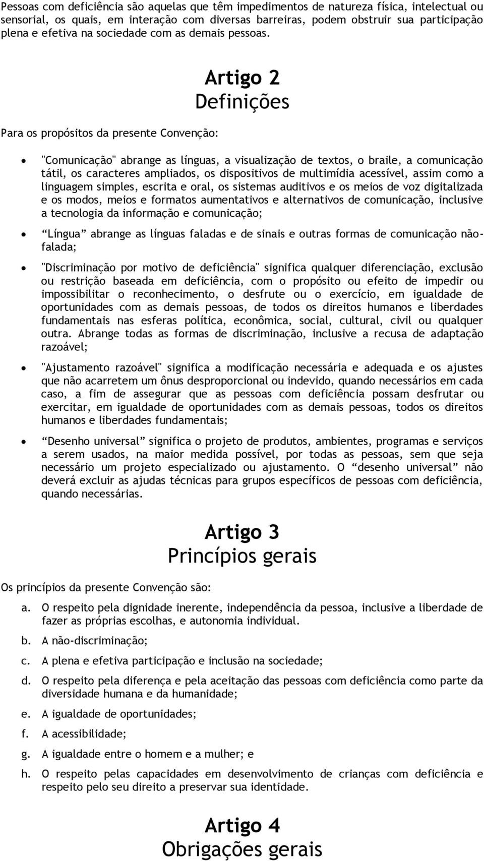 Para os propósitos da presente Convenção: Artigo 2 Definições "Comunicação" abrange as línguas, a visualização de textos, o braile, a comunicação tátil, os caracteres ampliados, os dispositivos de