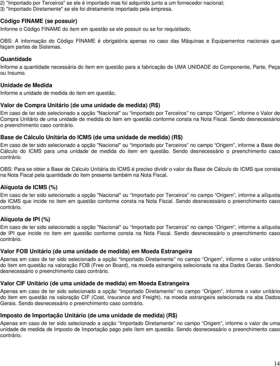 OBS: A informação do Código FINAME é obrigatória apenas no caso das Máquinas e Equipamentos nacionais que façam partes de Sistemas.