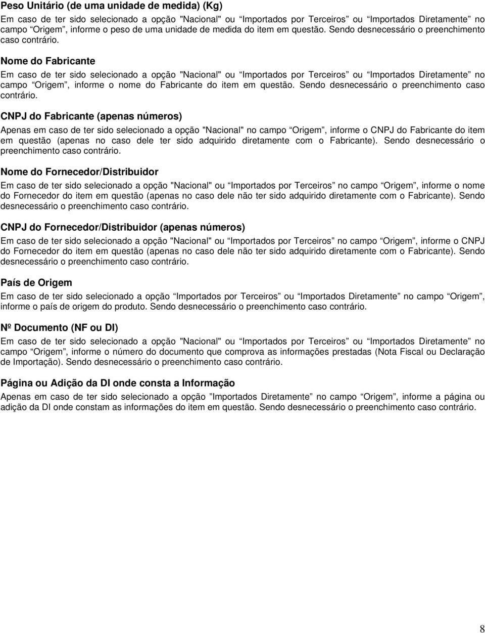 Nome do Fabricante Em caso de ter sido selecionado a opção "Nacional" ou Importados por Terceiros ou Importados Diretamente no campo Origem, informe o nome do Fabricante do item em questão.