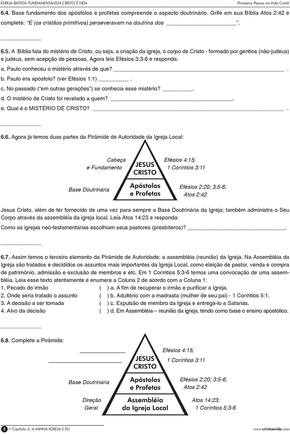 A Bíblia fala do mistério de Cristo, ou seja, a criação da igreja, o corpo de Cristo - formado por gentios (não-judeus) e judeus, sem acepção de pessoas. Agora leia Efésios 3:3-6 e responda: a.