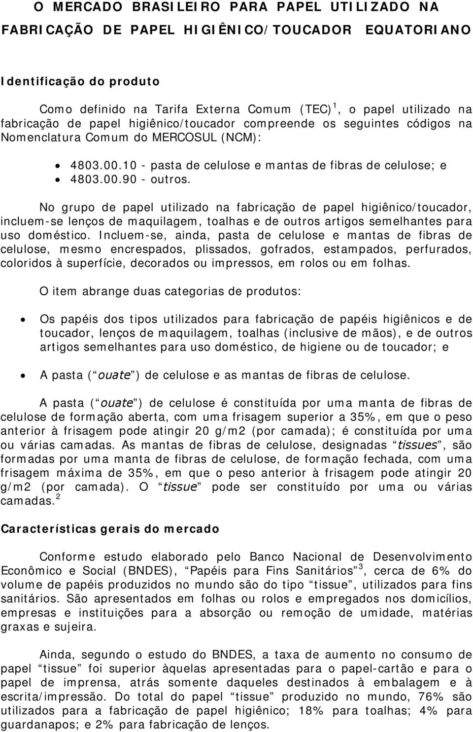 No grupo de papel utilizado na fabricação de papel higiênico/toucador, incluem-se lenços de maquilagem, toalhas e de outros artigos semelhantes para uso doméstico.