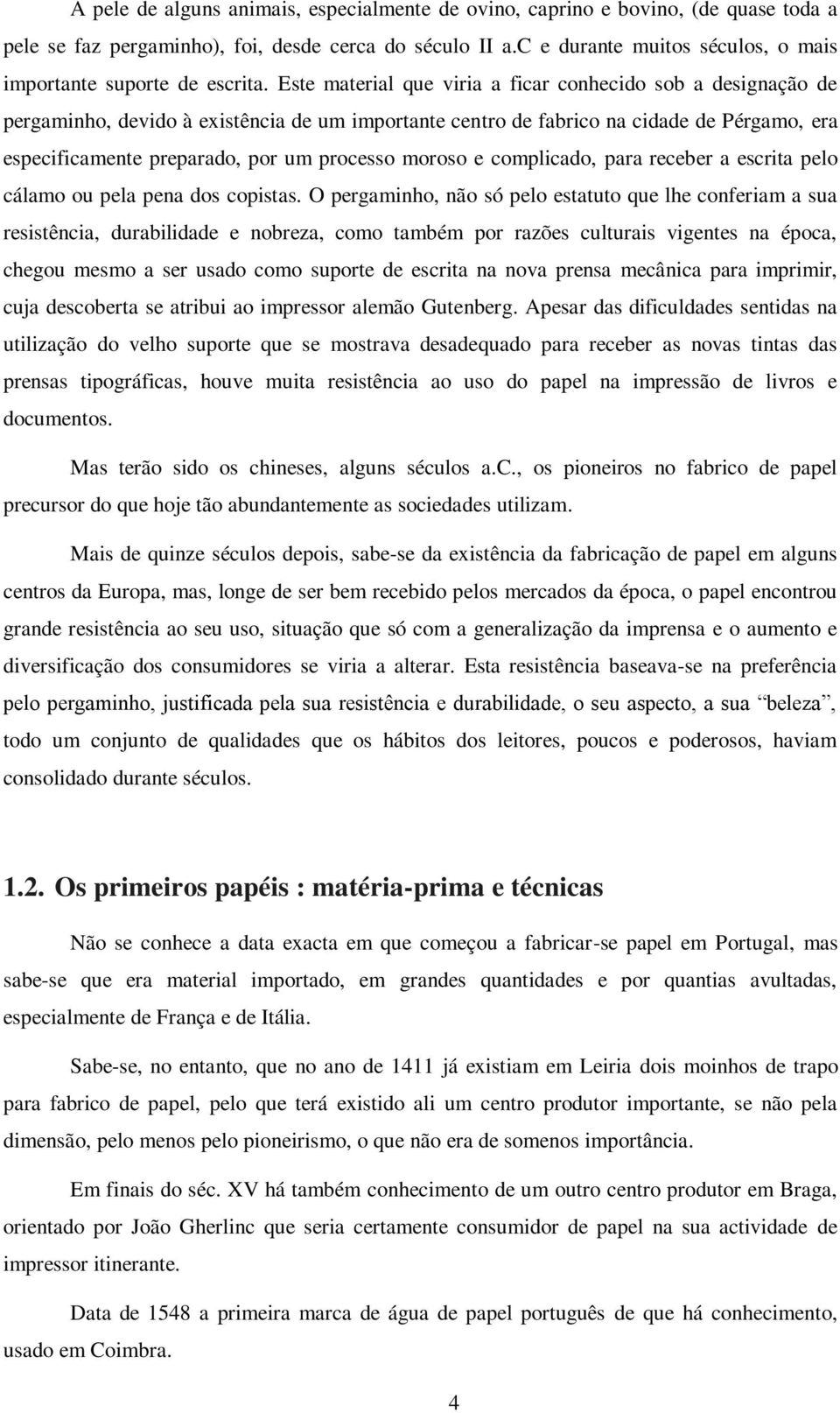 Este material que viria a ficar conhecido sob a designação de pergaminho, devido à existência de um importante centro de fabrico na cidade de Pérgamo, era especificamente preparado, por um processo