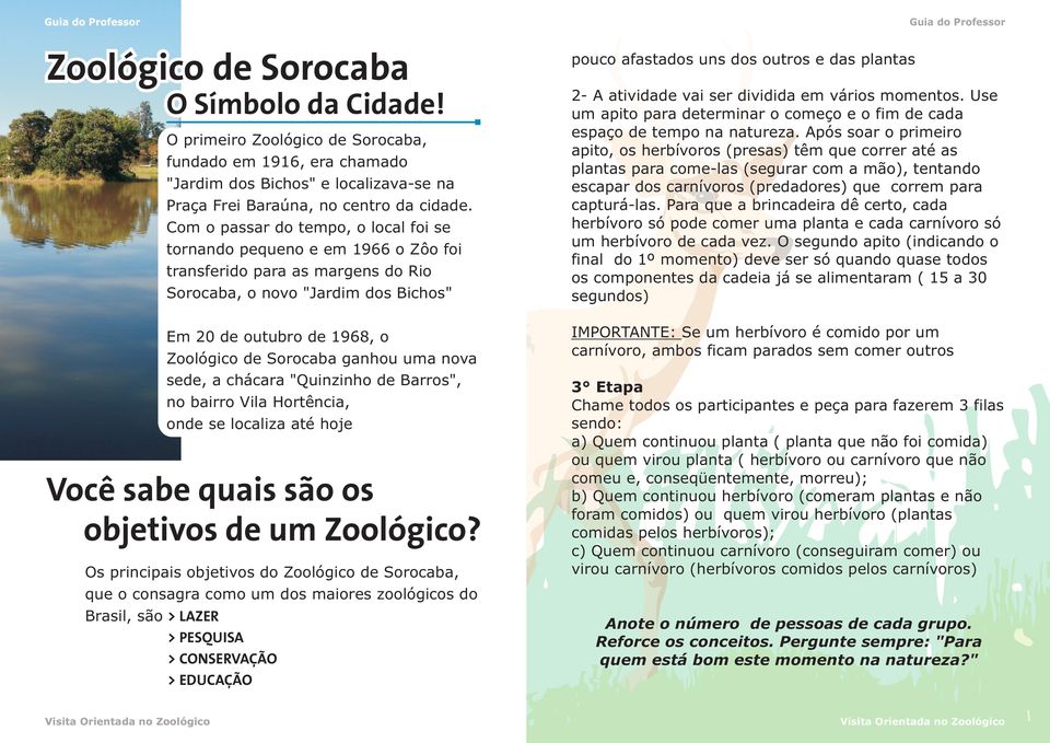 Com o passar do tempo, o local foi se tornando pequeno e em 1966 o Zôo foi transferido para as margens do Rio Sorocaba, o novo "Jardim dos Bichos" Em 20 de outubro de 1968, o Zoológico de Sorocaba