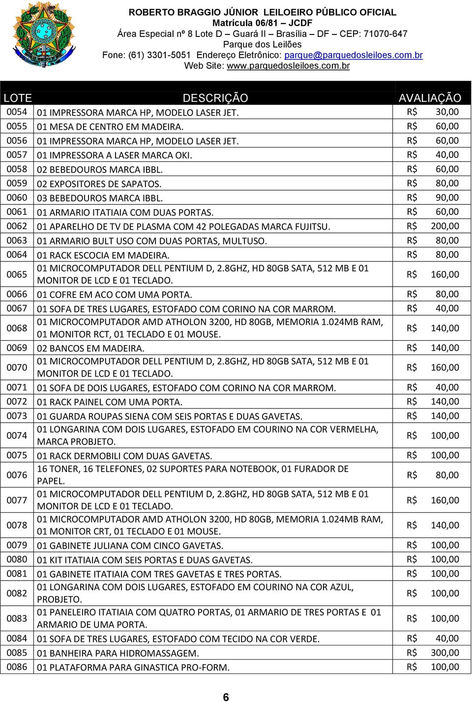 R$ 60,00 0062 01 APARELHO DE TV DE PLASMA COM 42 POLEGADAS MARCA FUJITSU. R$ 200,00 0063 01 ARMARIO BULT USO COM DUAS PORTAS, MULTUSO. 0064 01 RACK ESCOCIA EM MADEIRA.