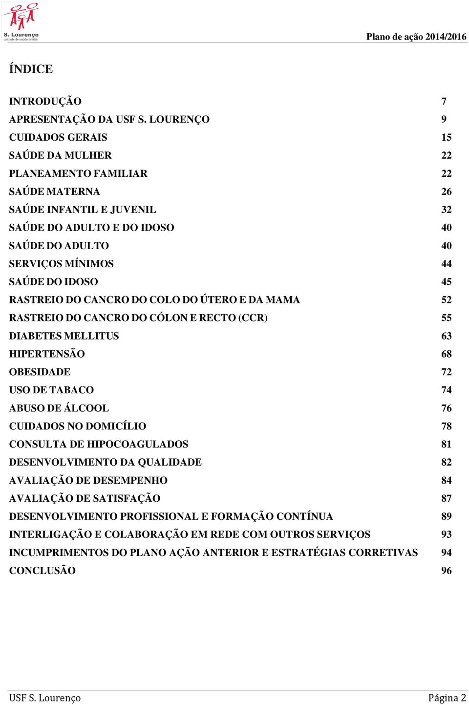 IDOSO 45 RASTREIO DO CANCRO DO COLO DO ÚTERO E DA MAMA 52 RASTREIO DO CANCRO DO CÓLON E RECTO (CCR) 55 DIABETES MELLITUS 63 HIPERTENSÃO 68 OBESIDADE 72 USO DE TABACO 74 ABUSO DE ÁLCOOL 76