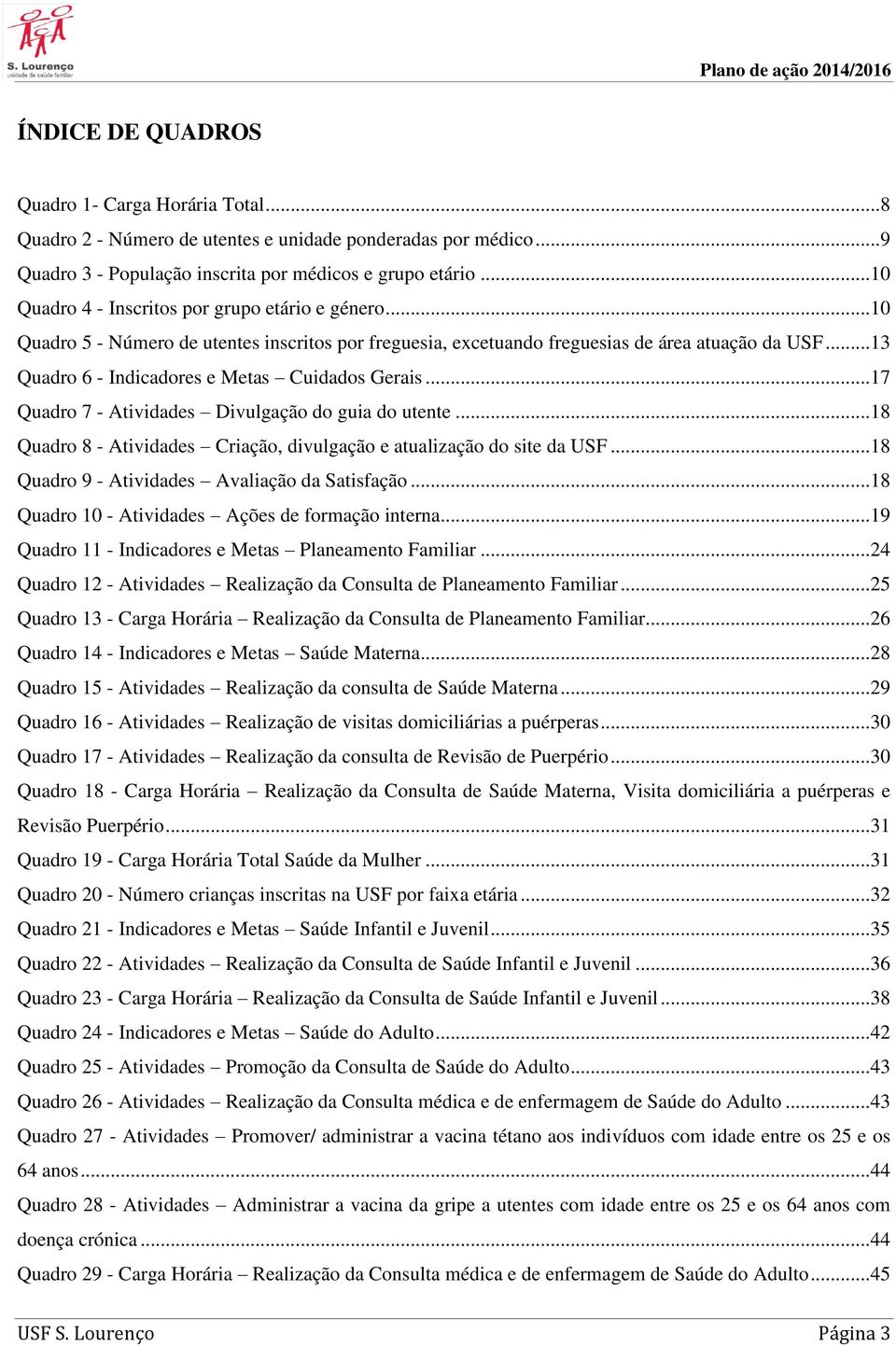 ..13 Quadro 6 - Indicadores e Metas Cuidados Gerais...17 Quadro 7 - Atividades Divulgação do guia do utente...18 Quadro 8 - Atividades Criação, divulgação e atualização do site da USF.