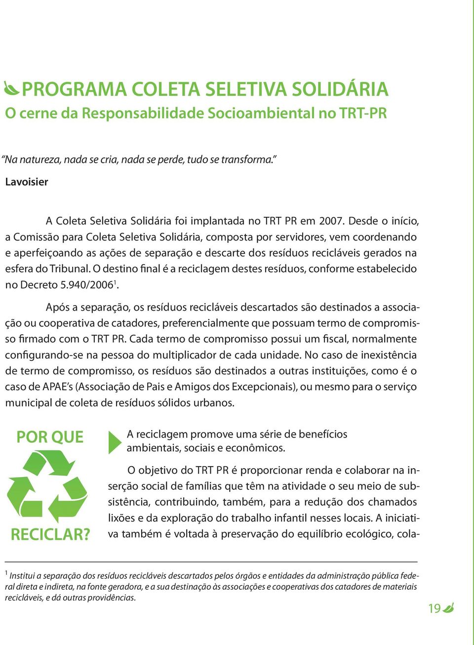 Desde o início, a Comissão para Coleta Seletiva Solidária, composta por servidores, vem coordenando e aperfeiçoando as ações de separação e descarte dos resíduos recicláveis gerados na esfera do