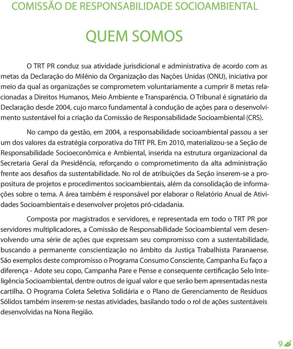 O Tribunal é signatário da Declaração desde 2004, cujo marco fundamental à condução de ações para o desenvolvimento sustentável foi a criação da Comissão de Responsabilidade Socioambiental (CRS).