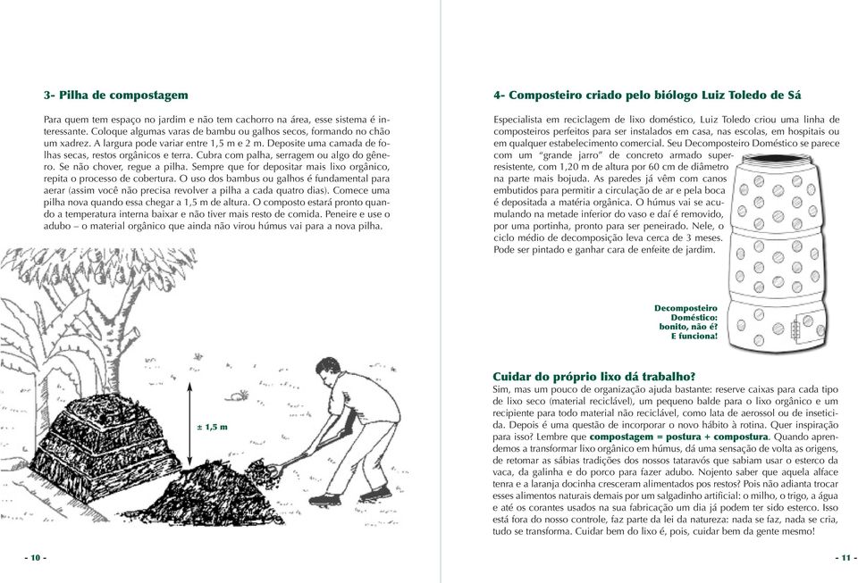 Sempre que for depositar mais lixo orgânico, repita o processo de cobertura. O uso dos bambus ou galhos é fundamental para aerar (assim você não precisa revolver a pilha a cada quatro dias).