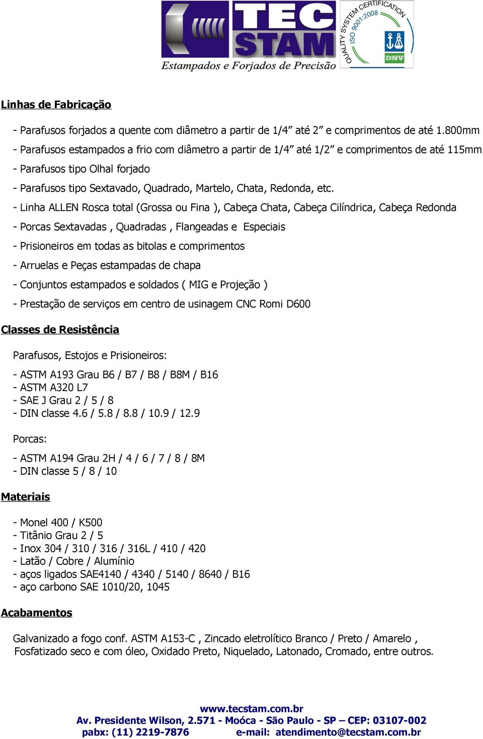 Linha ALLEN Rosca total (Grossa ou Fina ), Cabeça Chata, Cabeça Cilíndrica, Cabeça Redonda Porcas Sextavadas, Quadradas, Flangeadas e Especiais Prisioneiros em todas as bitolas e comprimentos