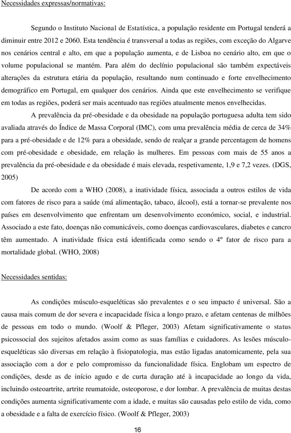 Para além do declínio populacional são também expectáveis alterações da estrutura etária da população, resultando num continuado e forte envelhecimento demográfico em Portugal, em qualquer dos