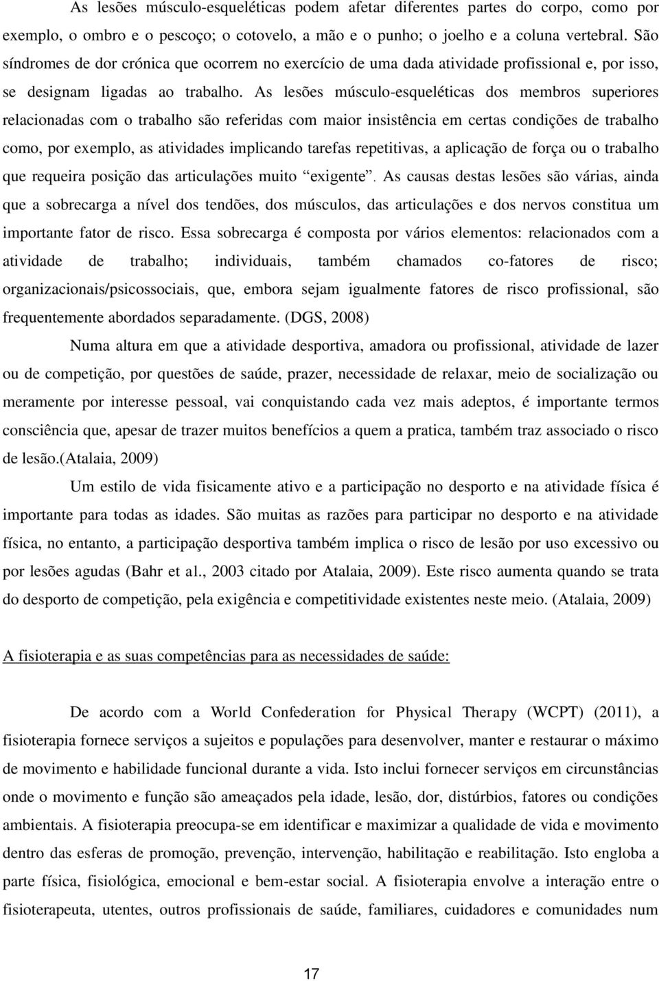 As lesões músculo-esqueléticas dos membros superiores relacionadas com o trabalho são referidas com maior insistência em certas condições de trabalho como, por exemplo, as atividades implicando