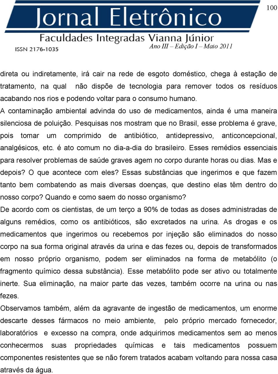 Pesquisas nos mostram que no Brasil, esse problema é grave, pois tomar um comprimido de antibiótico, antidepressivo, anticoncepcional, analgésicos, etc. é ato comum no dia-a-dia do brasileiro.