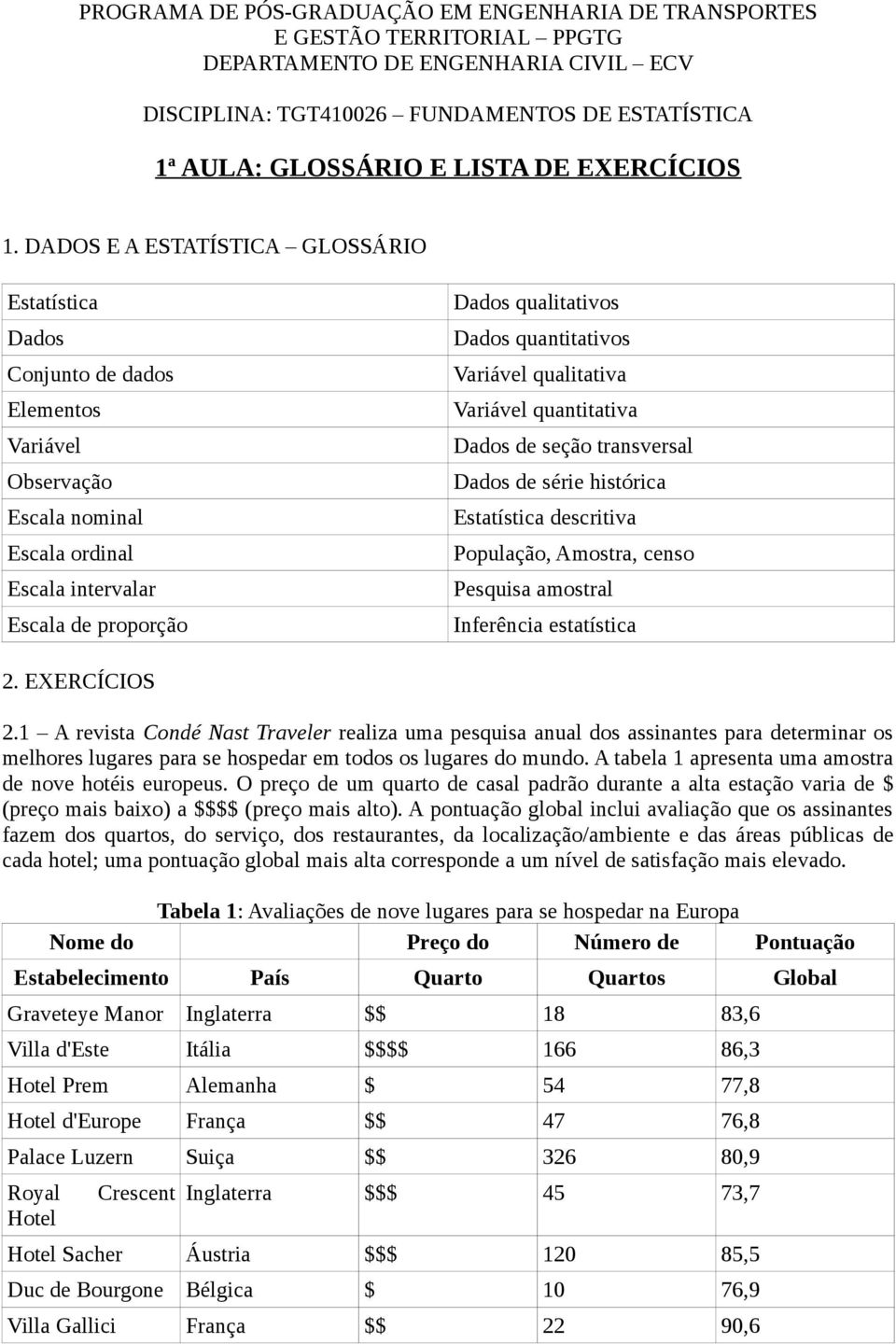 DADOS E A ESTATÍSTICA GLOSSÁRIO Estatística Dados Conjunto de dados Elementos Variável Observação Escala nominal Escala ordinal Escala intervalar Escala de proporção Dados qualitativos Dados