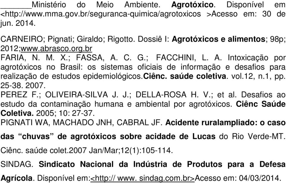 ciênc. saúde coletiva. vol.12, n.1, pp. 25-38. 2007. PEREZ F.; OLIVEIRA-SILVA J. J.; DELLA-ROSA H. V.; et al. Desafios ao estudo da contaminação humana e ambiental por agrotóxicos.