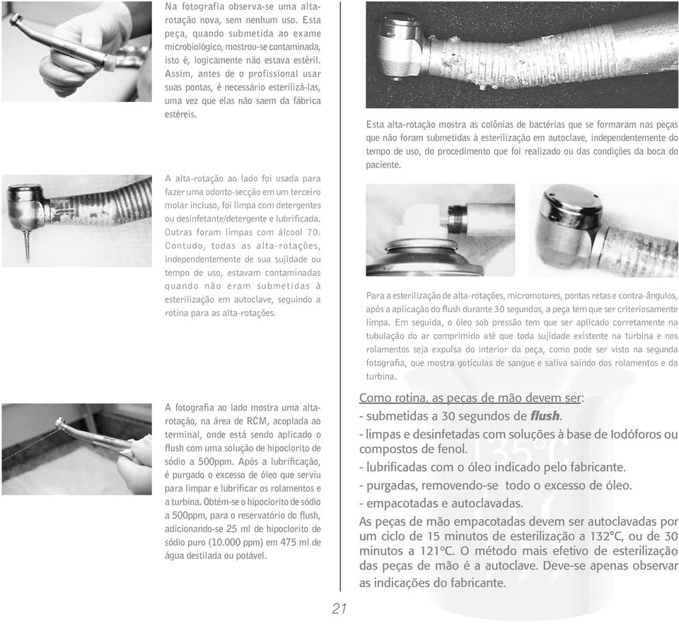 A alta-rotação ao lado foi usada para fazer uma odonto-secção em um terceiro molar incluso, foi limpa com detergentes ou desinfetante/detergente e lubrificada. Outras foram limpas com álcool 70.