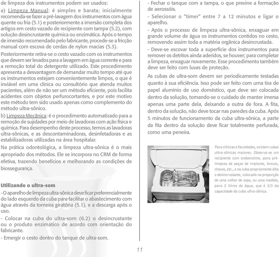 Após o tempo de imersão recomendado pelo fabricante, procede-se a fricção manual com escova de cerdas de nylon macias (5.3).