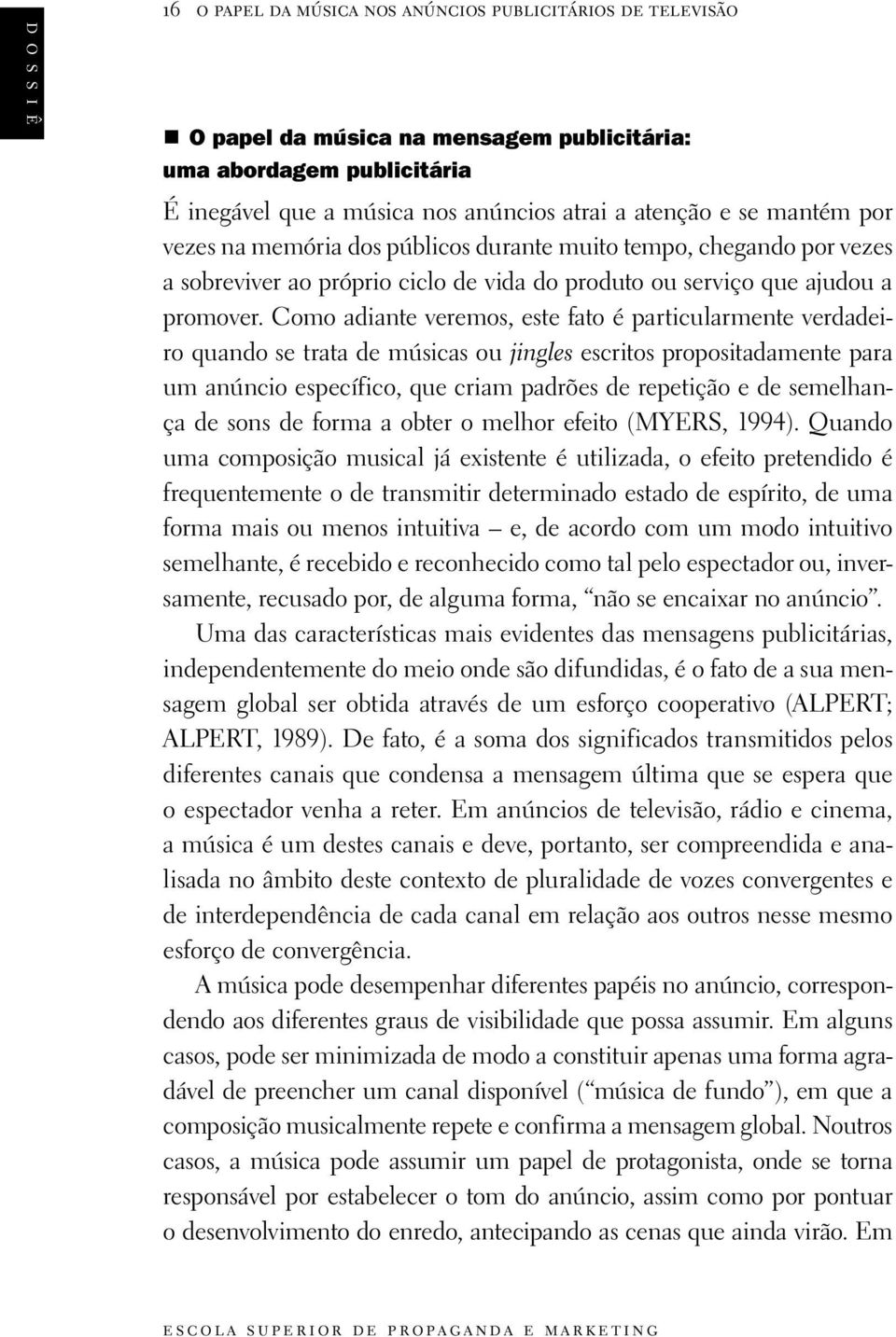 Como adiante veremos, este fato é particularmente verdadeiro quando se trata de músicas ou jingles escritos propositadamente para um anúncio específico, que criam padrões de repetição e de semelhança