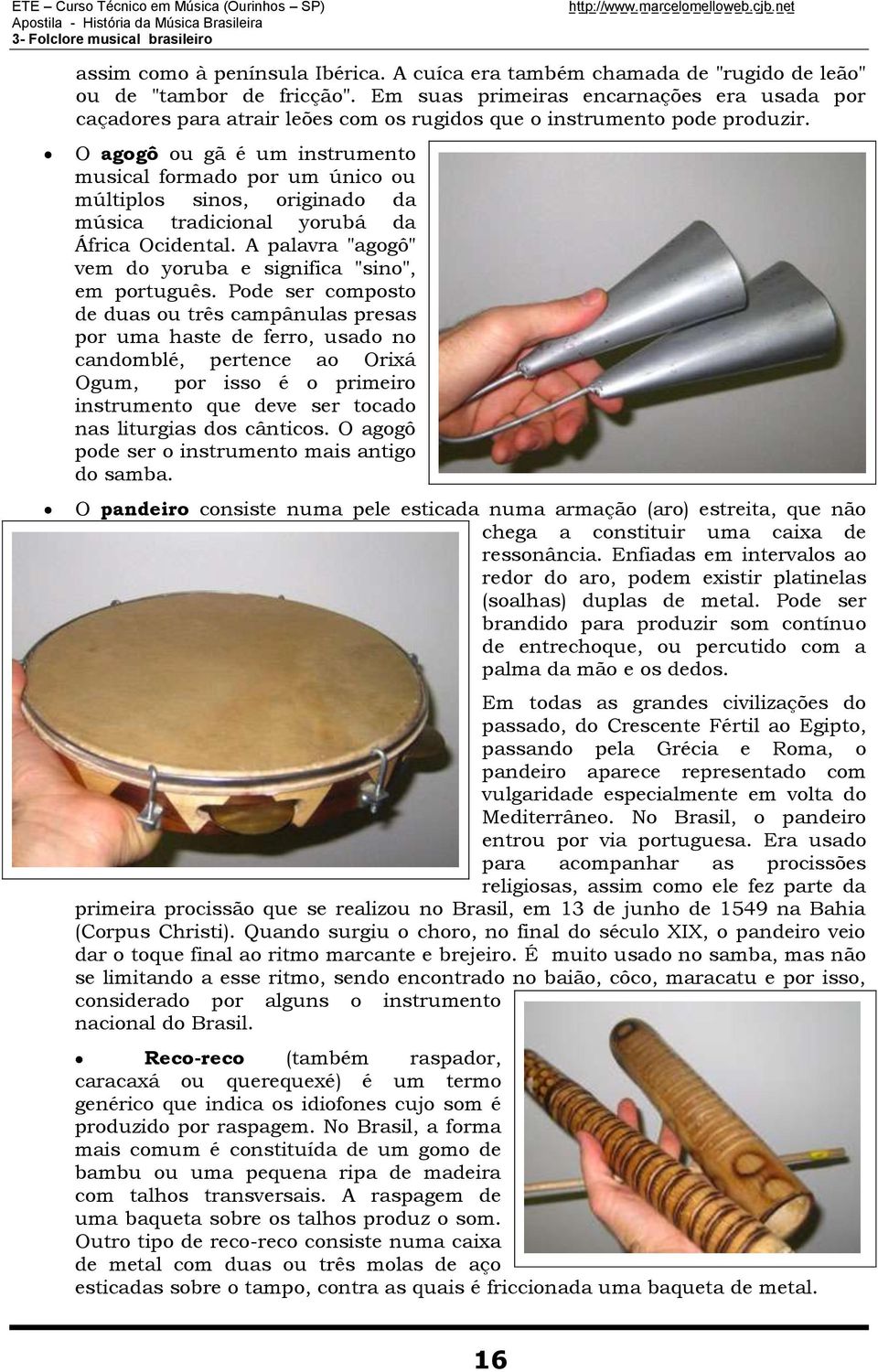 O agogô ou gã é um instrumento musical formado por um único ou múltiplos sinos, originado da música tradicional yorubá da África Ocidental.