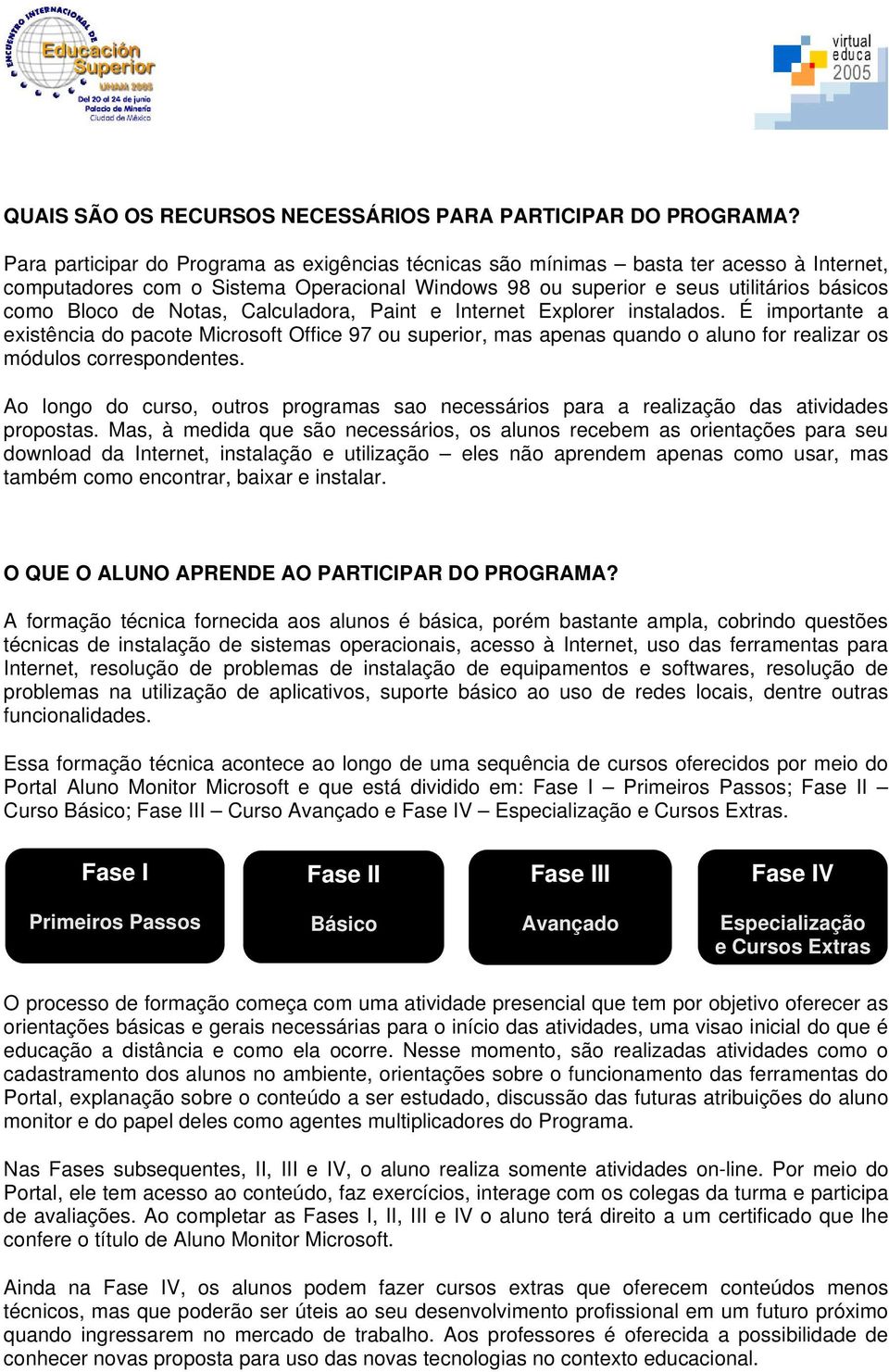 Notas, Calculadora, Paint e Internet Explorer instalados. É importante a existência do pacote Microsoft Office 97 ou superior, mas apenas quando o aluno for realizar os módulos correspondentes.