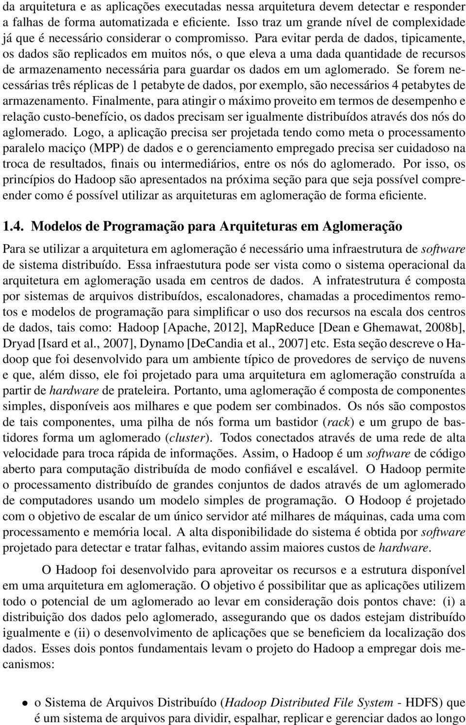 Para evitar perda de dados, tipicamente, os dados são replicados em muitos nós, o que eleva a uma dada quantidade de recursos de armazenamento necessária para guardar os dados em um aglomerado.