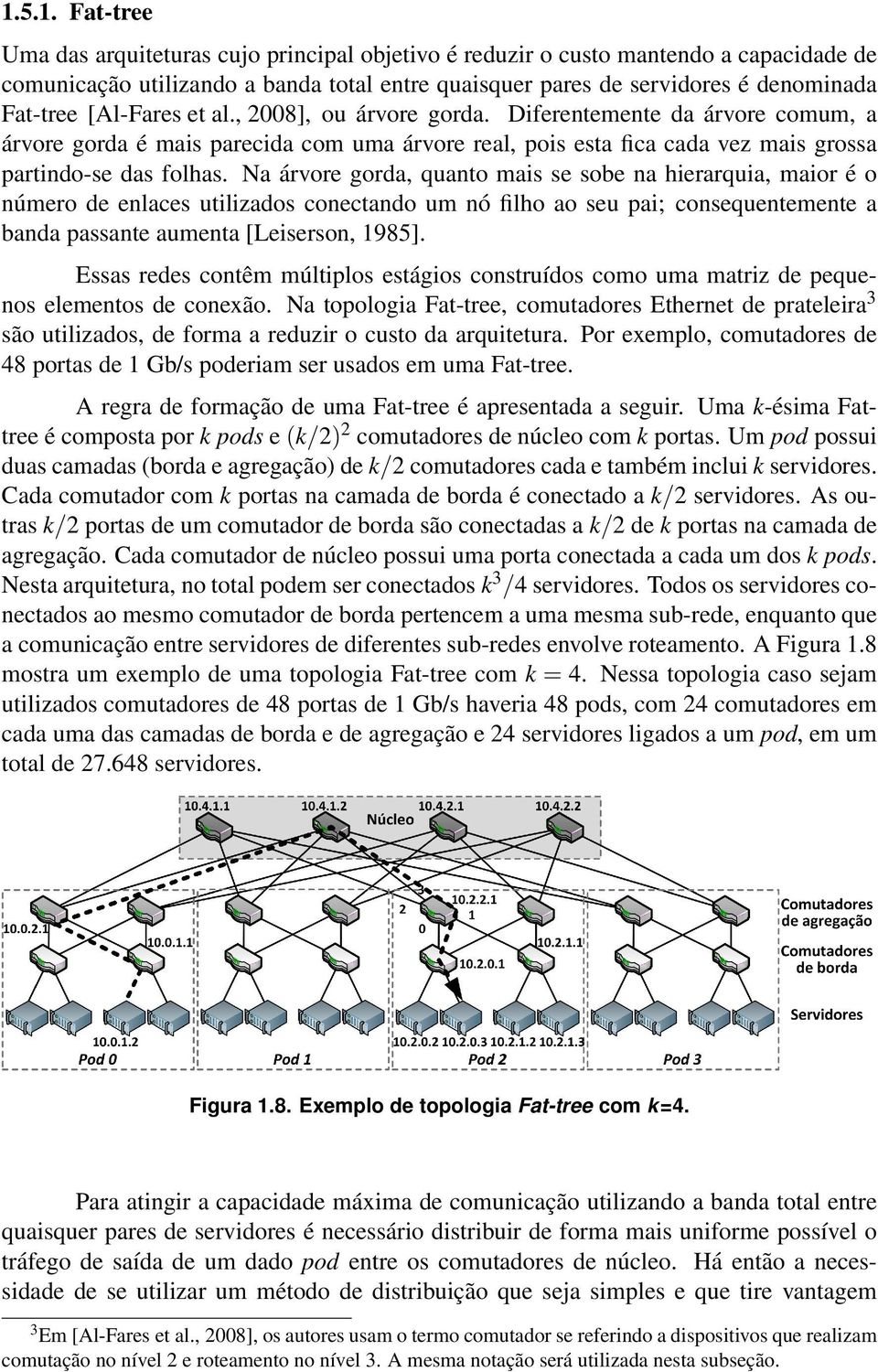 Na árvore gorda, quanto mais se sobe na hierarquia, maior é o número de enlaces utilizados conectando um nó filho ao seu pai; consequentemente a banda passante aumenta [Leiserson, 1985].