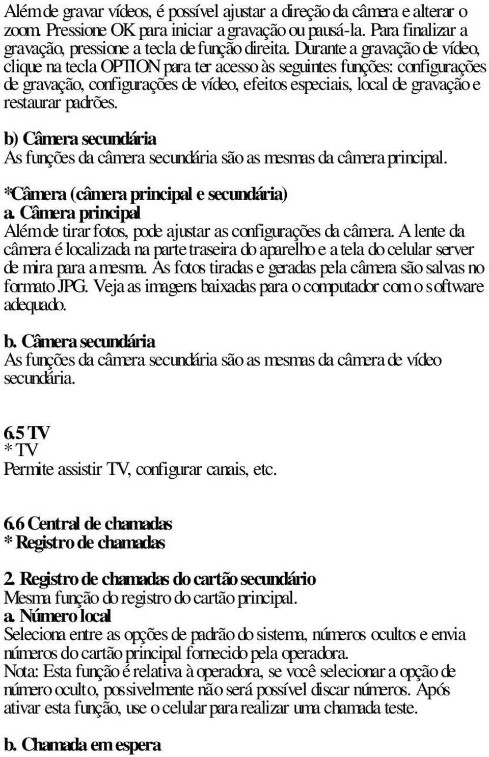 b) Câmera secundária As funções da câmera secundária são as mesmas da câmera principal. *Câmera (câmera principal e secundária) a.