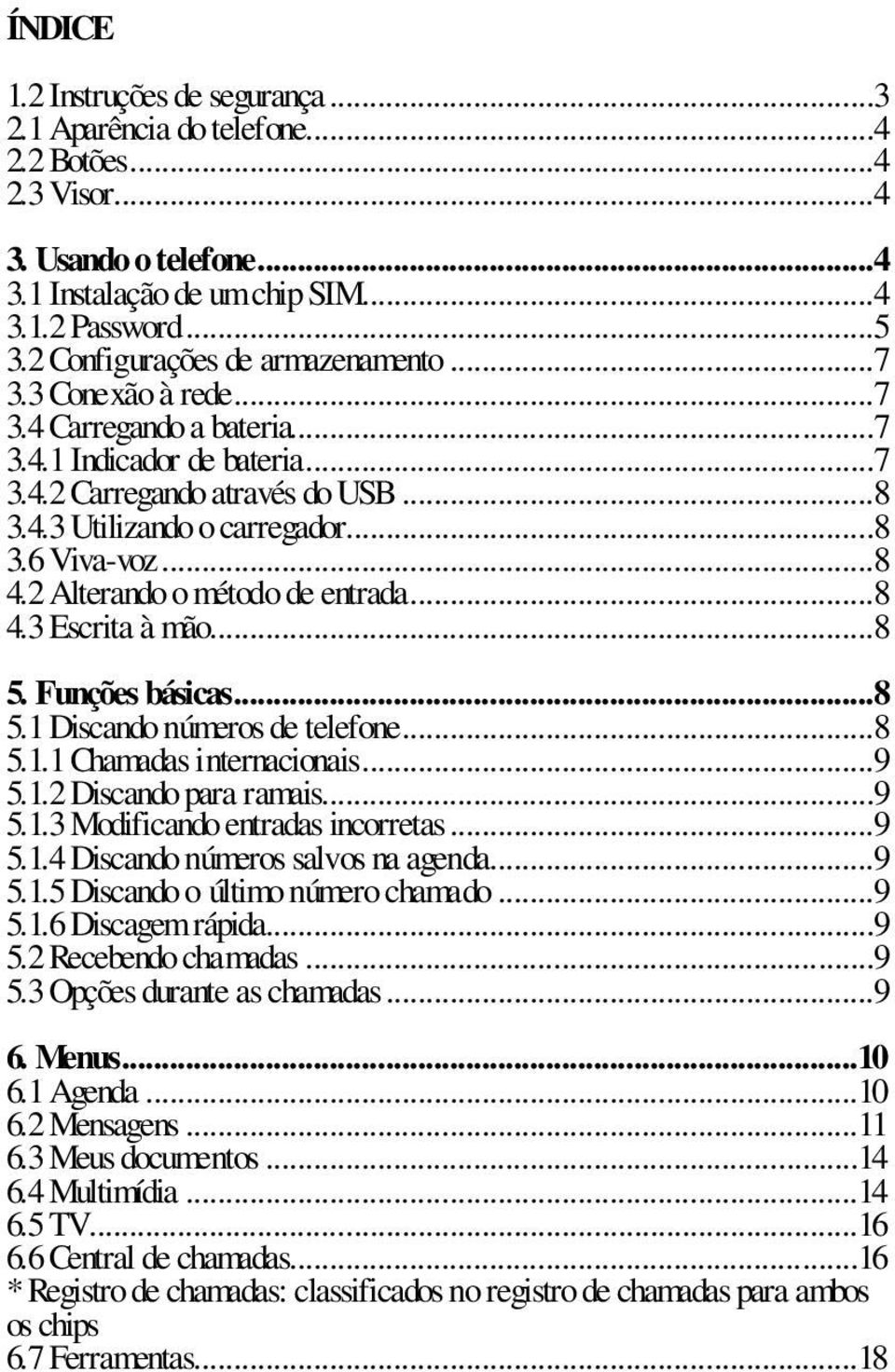 ..8 4.2 Alterando o método de entrada...8 4.3 Escrita à mão...8 5. Funções básicas...8 5.1 Discando números de telefone...8 5.1.1 Chamadas internacionais...9 5.1.2 Discando para ramais...9 5.1.3 Modificando entradas incorretas.