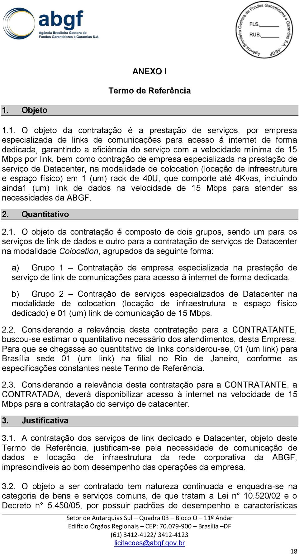 1. O objeto da contratação é a prestação de serviços, por empresa especializada de links de comunicações para acesso á internet de forma dedicada, garantindo a eficiência do serviço com a velocidade