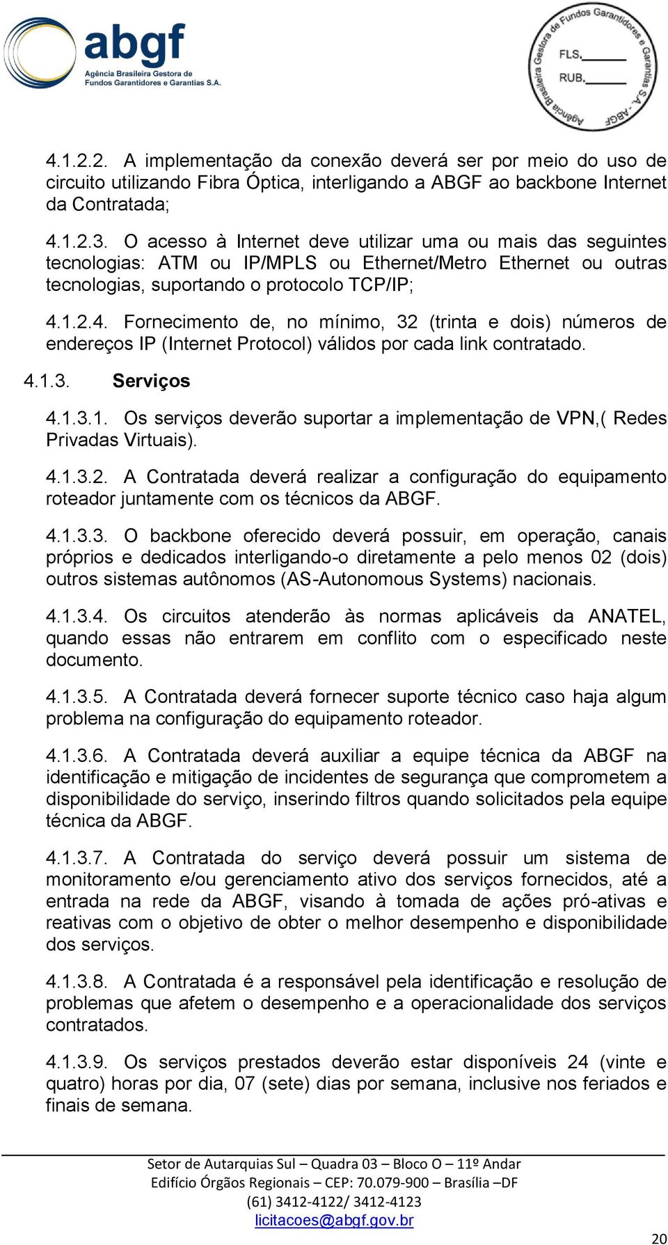 1.2.4. Fornecimento de, no mínimo, 32 (trinta e dois) números de endereços IP (Internet Protocol) válidos por cada link contratado. 4.1.3. Serviços 4.1.3.1. Os serviços deverão suportar a implementação de VPN,( Redes Privadas Virtuais).