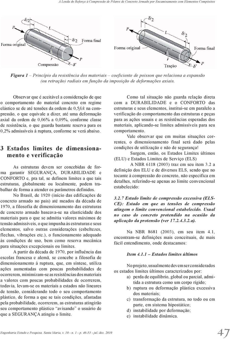 Observar que é aceitável a consideração de que o comportamento do material concreto em regime elástico se de até tensões da ordem de 0,5fck na compressão, o que equivale a dizer, até uma deformação