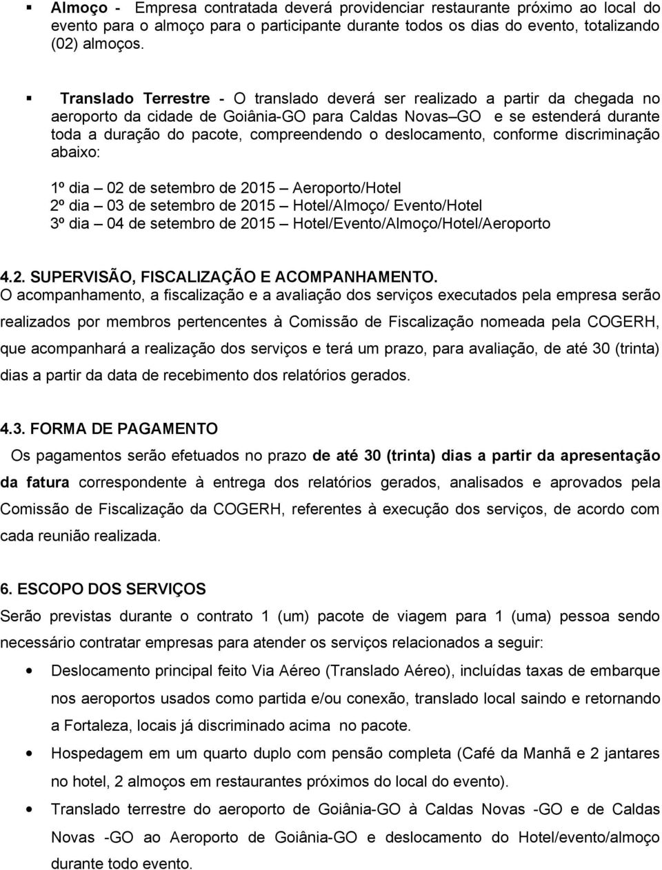 deslocamento, conforme discriminação abaixo: 1º dia 02 de setembro de 2015 Aeroporto/Hotel 2º dia 03 de setembro de 2015 Hotel/Almoço/ Evento/Hotel 3º dia 04 de setembro de 2015